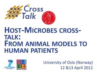 HOST-MICROBES CROSS-
TALK:
FROM ANIMAL MODELS TO
HUMAN PATIENTS
          University of Oslo (Norway)
                   12 &13 April 2012
 