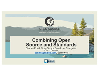 Combining Open
Source and Standards
Charles Eckel, Open Source Developer Evangelist,
Cisco DevNet
eckelcu@cisco.com, @eckelcu
 
