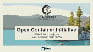 Open Container Initiative
Chris Aniszczyk (@cra)
Linux Foundation / OCI / CNCF
 