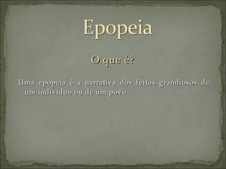 Uma epopeia é a narrativa dos feitos grandiosos de um indivíduo ou de um povo.  O que é? 