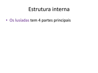 Estrutura interna
• Os lusíadas tem 4 partes principais
 