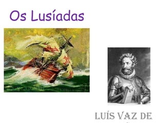 Os Lusíadas




              Luís Vaz de
 
