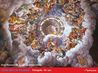 Canto X — Banquete oferecido por Tétis; desvendar
da Máquina do Mundo e profecias sobre novas ações dos Portugueses
Canto IX — Os marinheiros encontram a ilha dos Amores,
local preparado por Vénus para recompensar
os Portugueses pelas suas ações sublimes
As intervenções de Baco são de natureza variada. No Canto VIII,
surge em sonhos a um sacerdote indiano, aconselhando-o
a tomar medidas contra os portugueses
Canto VI — Consílio dos deuses marinhos; é fruto de um pedido de Baco.
Tem como objetivo impedir que os Portugueses atinjam o Oriente.
É desencadeado por uma tempestade, aplacada por ninfas enviadas por Vénus
Plano da mitologia
Símbolo da elevação
dos navegadores
e marinheiros
à condição de imortais,
através da sua ligação
com as ninfas.
Os planos d’Os Lusíadas
Giulio Romano, Os Deuses do Olimpo (1528).
 