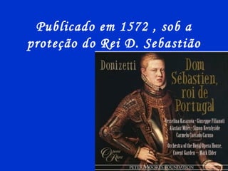 Publicado em 1572 , sob a
proteção do Rei D. Sebastião
 