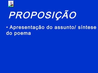 PROPOSIÇÃO
• Apresentação do assunto/ síntese
do poema
 