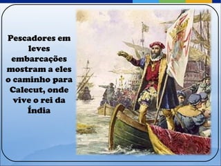 Pescadores em leves embarcações mostram a eles o caminho para Calecut, onde vive o rei da Índia 