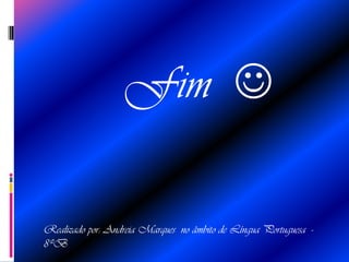 Fim Realizado por: Andreia Marques no âmbito de Língua Portuguesa - 8ºB