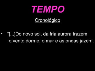 TEMPO Cronológico “ [...]Do novo sol, da fria aurora trazem o vento dorme, o mar e as ondas jazem. 