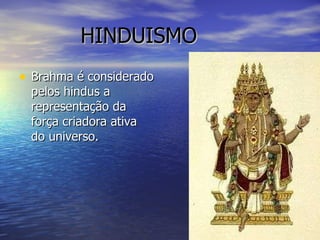 HINDUISMO Brahma é considerado pelos hindus a representação da força criadora ativa do universo. 