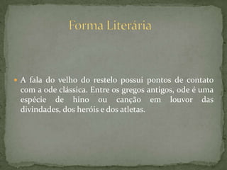  A fala do velho do restelo possui pontos de contato
com a ode clássica. Entre os gregos antigos, ode é uma
espécie de hino ou canção em louvor das
divindades, dos heróis e dos atletas.
 