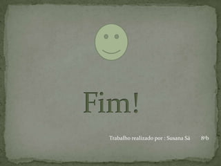 Fim! Trabalho realizado por : Susana Sá        8ºb