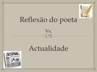 Reflexão do poeta
       Vs.
       
  Actualidade
 