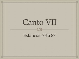 Canto VII
       
Estâncias 78 à 87
 