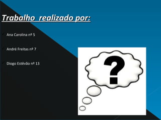 Trabalho realizado por:Trabalho realizado por:
ü Ana Carolina nº 5
ü André Freitas nº 7
ü Diogo Estêvão nº 13
 