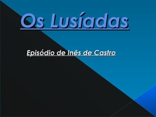 Os LusíadasOs Lusíadas
Episódio de Inês de CastroEpisódio de Inês de Castro
 