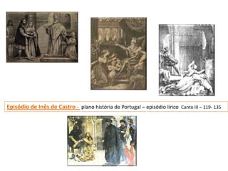 Episódio de Inês de Castro - plano história de Portugal – episódio lírico   Canto III – 119- 135
 