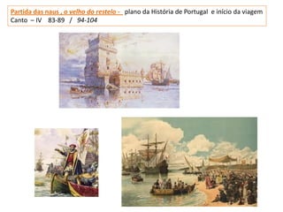 Partida das naus , o velho do restelo - plano da História de Portugal e início da viagem
Canto – IV 83-89 / 94-104
 