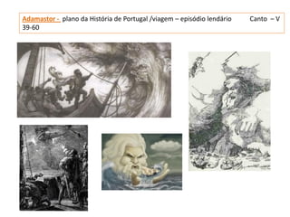 Adamastor - plano da História de Portugal /viagem – episódio lendário   Canto – V
39-60
 
