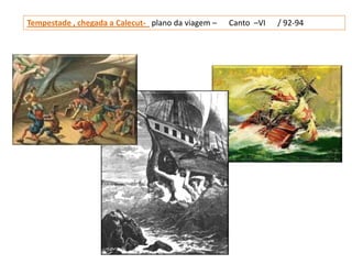 Tempestade , chegada a Calecut- plano da viagem –   Canto –VI   / 92-94
 
