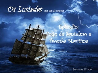 Os Lusíadas Luís Vaz de Camões
Português 12º ano
Episódio:
Fogo de Santelmo e
Tromba Marítima
 
