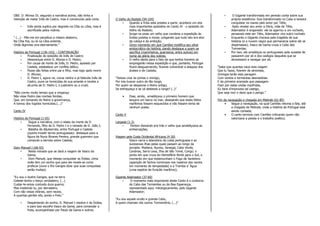 OBS: D. Afonso IV, segundo a narrativa acima, não tinha a
intenção de matar Inês de Castro, mas é convencido pela corte.
• Inês ainda suplica por degredo na Cítia ou Líbia, mas é
sacrificada pelos nobres.
“ (...) - Põe-me em perpétuo e mísero desterro,
Na Cítia fria, ou lá na Líbia ardente,
Onde lágrimas viva eternamente.”
História de Portugal (136-143) – CONTINUAÇÃO
• Finalização do episódio de Inês de Castro:
• Desavenças entre D. Afonso e D. Pedro;
• Por causa da morte de Inês, D. Pedro, apoiado por
Castela, estabelece um conflito bélico;
• Pazes são feitas entre pai e filho, mas logo após morre
D. Afonso;
• D. Pedro I, agora rei, coroa rainha a já falecida Inês de
Castro, pune os homicidas de sua amante e recebe a
alcunha de D. Pedro I, o justiceiro ou o cruel;
“Não correu muito tempo que a vingança
Não visse Pedro das mortais feridas,
Que, em tomando do Reino a governança,
A tomou dos fugidos homicidas.(...)”
Canto IV
História de Portugal (1-65)
• Segue a narrativa, com o relato da morte de D.
Fernando, filho de D. Pedro I e o reinado de D. João I;
• Batalha de Aljubarrota, entre Portugal e Castela
(queria invadir terras portuguesas): destaque para a
figura de Nuno Álvares Pereira, grande guerreiro que
comanda a derrota sobre Castela;
Dom Manuel I (66-93)
• Neste reinado que se dará a viagem de Vasco da
Gama;
• Dom Manuel, que deseja conquistar as Índias, certa
noite tem um sonho que para ele revela-se como
profecia (ouve o Rio Ganges dizer que suas conquistas
serão muitas):
“Eu sou o ilustre Ganges, que na terra
Celeste tenho o berço verdadeiro; (...)
Custar-te-emos contuido dura guerra;
Mas insistindo tu, por derradeiro,
Com não vistas vitórias, sem receio,
A quantas gentes vês, porás o freio.”
• Despertando do sonho, D. Manuel I resolve ir às Índias,
e para isso escolhe Vasco da Gama, para comandar a
frota, acompanhado por Paulo da Gama e outros;
O Velho do Restelo (94-104)
• Quando a frota está prestes a partir, acontece um dos
mais importantes episódios do Canto IV - o episódio do
Velho do Restelo;
• Surge na praia um velho que condena a expedição às
Índias prestes a iniciar, pregando que tudo isto era alvo
da cobiça e da ambição;
• Único momento em que Camões modifica seu olhar
aristocrático da história, dando destaque a quem se
sacrifica (marinheiros, guerreiros, entre outros) em
nome da glória dos nobres;
• O velho alerta para o fato de que tantos homens se
empregarão nessa expedição e que, portanto, Portugal
ficará desguarnecido, ficando vulnerável a ataques dos
árabes e de Castela;
“Deixas criar às portas o inimigo,
Por ires buscar outro de tão longe,
Por quem se despovoe o Reino antigo,
Se enfraqueça e se vá deitando a longe? (..)”
• Esse, ainda, amaldiçoou o primeiro homem que
lançara um barco no mar, desejando que esses feitos
marítimos fossem esquecidos e não fossem tema de
nenhum poeta.
Canto V
Largada (1-3)
• Partem deixando pra trás o velho que amaldiçoava as
embarcações;
Viagem pela Costa Ocidental Africana (4-30)
Vasco narra o abandono da costa portuguesa e as
sucessivas ilhas pelas quais passam ao longo da
jornada: Madeira, Açores, Senegal, Cabo Verde,
Canárias, Serra Leoa, Ilha de São Tomé, Congo; o
ponto em que cruza do Hemisfério Norte para o Sul; o
momento em que testemunham o Fogo de Santelmo
(aparição de fachos luminosos nos mastros dos navios
em momento de tempestade) e a Tromba d´Água
(uma espécie de furacão marítimo);
Gigante Adamastor (37-60)
• O momento mais importante deste Canto é o contorno
do Cabo das Tormentas ou da Boa Esperança,
representado aqui, mitologicamente, pelo Gigante
Adamastor;
“Eu sou aquele oculto e grande Cabo,
A quem chamais vós outros Tormentório, (...)”
• O Gigante transformado em penedo conta sobre sua
própria existência: fora transformado no Cabo e tentara
conquistar os mares pelo amor por Tétis;
• Após revelar seu amor a Dóris, mãe de Tétis,
Adamastor é enganado: ele se agarrou a um rochedo,
pensando este ser Tétis, Adamastor vira outro rochedo
• Enquanto o Gigante chorava pela tragédia de sua
história (e a nuvem negra que permanecia sobre ele se
dispersasse), Vasco da Gama cruza o Cabo das
Tormentas;
• Por isso, ele amaldiçoa os portugueses pela ousadia de
passarem por ali e dos castigos daqueles que se
atravessem a navegar por ali;
“Sabe que quantas naus esta viagem
Que tu fazes, fizerem de atrevidas,
Inimigas terão esta paragem
Com ventos e tormentas desmedidas.
E da primeira aramada que passagem
Fizer por estas ondas insofridas,
Eu farei d’improviso tal castigo,
Que seja mor o dano que o perigo.”
Fim da navegação e chegada em Melinde (61-85)
• Segue a navegação, na qual Camões retoma a fala, até
a chegada de Melinde, onde a história de Portugal está
sendo contada;
• O canto termina com Camões criticando quem não
valorizava a poesia e o trabalho poético;
 