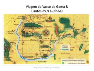 Viagem de Vasco da Gama &
Cantos d’Os Lusíadas
Os Lusíadas - Sistematização dos Cantos
 