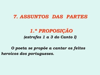7. ASSUNTOS  DAS  PARTES 1.ª PROPOSIÇÃO (estrofes 1 a 3 do Canto I) O poeta se propõe a cantar os feitos heroicos dos portugueses. 