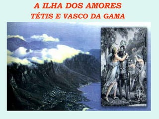 A ILHA DOS AMORES TÉTIS E VASCO DA GAMA 