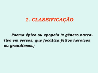 1. CLASSIFICAÇÃO   Poema épico ou epopeia (= gênero narra- tivo em versos, que focaliza feitos heroicos ou grandiosos.) 