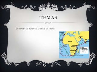 TEMAS

 El vaije de Vasco da Gama a las Indias.
 