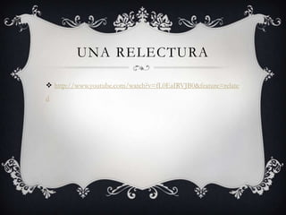 UNA RELECTURA

 http://www.youtube.com/watch?v=fL0EaIRVJB0&feature=relate
d
 