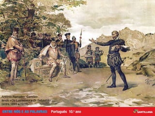 Aristocracia portuguesa —
desinteressada do apoio às artes
Conciliação das armas e das letras:
«Nũa mão sempre a espada e noutra a pena»
(Canto VII, est. 79)
Defesa de um novo ideal de vida:
as armas e as letras
Elogio
do poeta guerreiro
Crítica à aristocracia
portuguesa
Os temas dominantes
d’Os Lusíadas
António Ramalho, Camões
lendo «Os Lusíadas» a D. Sebastião
(entre 1893 e 1916).
 