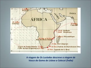 A viagem de Os Lusíadas descreve a viagem de
  Vasco da Gama de Lisboa a Calecut (Índia)
 