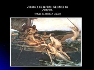 Ulisses e as sereias. Episódio da
Odisseia.
Pintura de Herbert Draper
 
