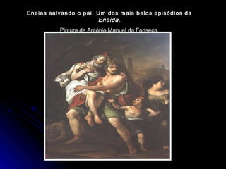 Eneias salvando o pai. Um dos mais belos episódios da
Eneida.
Pintura de António Manuel da Fonseca.
 