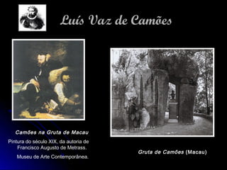 Camões na Gruta de Macau
Pintura do século XIX, da autoria de
Francisco Augusto de Metrass.
Museu de Arte Contemporânea.
Gruta de Camões (Macau)
Luís Vaz de CamõesLuís Vaz de Camões
 