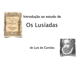 Introdução ao estudo de

 Os Lusíadas



   de Luís de Camões
 