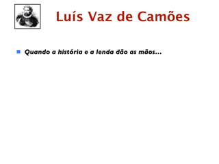 Luís Vaz de Camões

 Quando a história e a lenda dão as mãos…
 