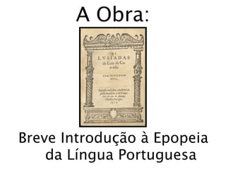 A Obra:




Breve Introdução à Epopeia
    da Língua Portuguesa
 