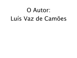 O Autor:
Luís Vaz de Camões
 