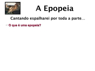 A Epopeia
   Cantando espalharei por toda a parte…
C O   que é uma epopeia?
 
