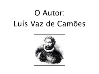 O Autor:
Luís Vaz de Camões
 