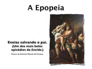 A Epopeia



Eneias salvando o pai.
  (Um dos mais belos
  episódios da Eneida.)
  Pintura de António Manuel da Fonseca.
 