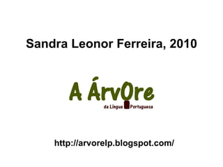 Sandra Leonor Ferreira, 2010 http://arvorelp.blogspot.com/