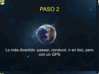 PASO 2




Lo más divertido: pasear, conducir, ir en bici, pero
                   con un GPS
 