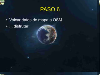 PASO 6
●   Volcar datos de mapa a OSM
●   ... disfrutar
 