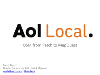OSM from Patch to Mapquest Randy Meech Head of Engineering, AOL Local & Mapping randy@patch.com / @randyme 