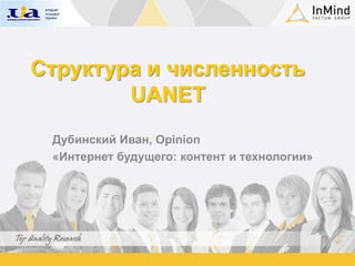 Структура и численность
        UANET
 Дубинский Иван, Opinion
 «Интернет будущего: контент и технологии»
 