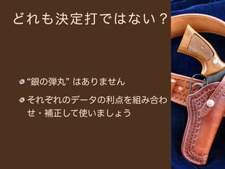 どれも決定打ではない？



 銀の弾丸 はありません

 それぞれのデータの利点を組み合わ
 せ・補正して使いましょう
 