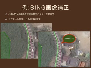 例:BING画像補正
JOSM/Potlatchの背景画像をスライドさせます

オフセット調整、とも呼ばれます




                              背景画像をずらす
 